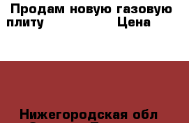 Продам новую газовую плиту Electrolux  › Цена ­ 18 000 - Нижегородская обл. Электро-Техника » Бытовая техника   . Нижегородская обл.